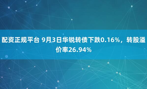 配资正规平台 9月3日华锐转债下跌0.16%，转股溢价率26.94%