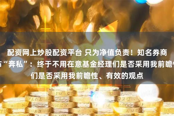 配资网上炒股配资平台 只为净值负责！知名券商原策略首席宣布“奔私”：终于不用在意基金经理们是否采用我前瞻性、有效的观点