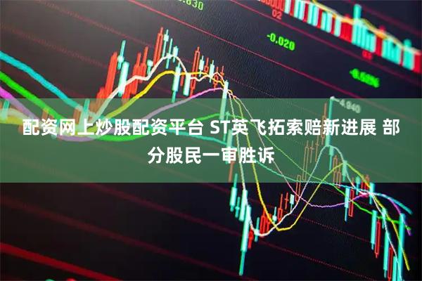配资网上炒股配资平台 ST英飞拓索赔新进展 部分股民一审胜诉